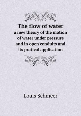 The Flow of Water a New Theory of the Motion of Water Under Pressure and in Open Conduits and Its Pratical Application (Paperback)