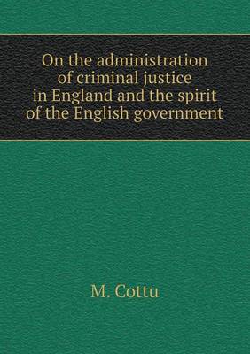 On the Administration of Criminal Justice in England and the Spirit of the English Government (Paperback)