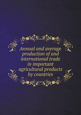 Annual and Average Production of and International Trade in Important Agricultural Products by Countries (Paperback)