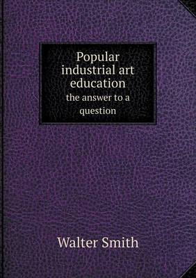 Popular Industrial Art Education the Answer to a Question (Paperback)