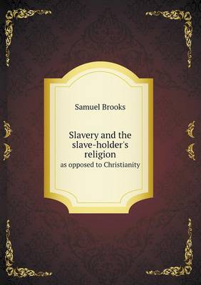 Slavery and the Slave-Holder's Religion as Opposed to Christianity (Paperback)