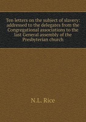 Ten Letters on the Subject of Slavery: Addressed to the Delegates from the Congregational Associations to the Last General Assembly of the Presbyterian Church (Paperback)