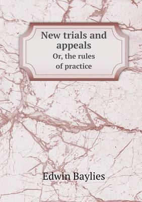 New Trials and Appeals Or, the Rules of Practice (Paperback)