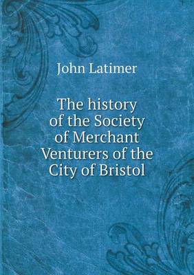 The History of the Society of Merchant Venturers of the City of Bristol (Paperback)