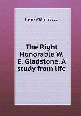 The Right Honorable W. E. Gladstone. a Study from Life (Paperback)