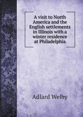 A Visit to North America and the English Settlements in Illinois with a Winter Residence at Philadelphia (Paperback)