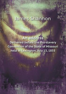 An Address Delivered Before the Pro-Slavery Convention of the State of Missouri Held in Lexington, July 13, 1855 (Paperback)