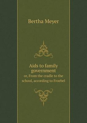 AIDS to Family Government Or, from the Cradle to the School, According to Froebel (Paperback)