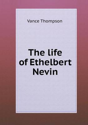 The Life of Ethelbert Nevin (Paperback)