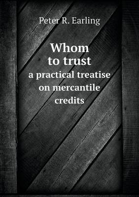 Whom to Trust a Practical Treatise on Mercantile Credits (Paperback)