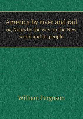 America by River and Rail Or, Notes by the Way on the New World and Its People (Paperback)