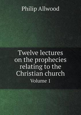 Twelve Lectures on the Prophecies Relating to the Christian Church Volume 1 (Paperback)