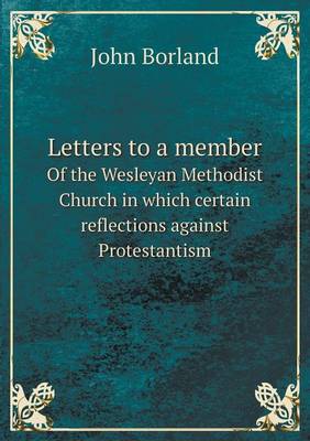 Letters to a member Of the Wesleyan Methodist Church in which certain reflections against Protestantism (Paperback)