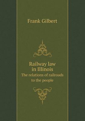 Railway Law in Illinois the Relations of Railroads to the People (Paperback)