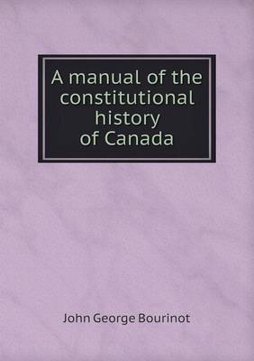 A Manual of the Constitutional History of Canada (Paperback)