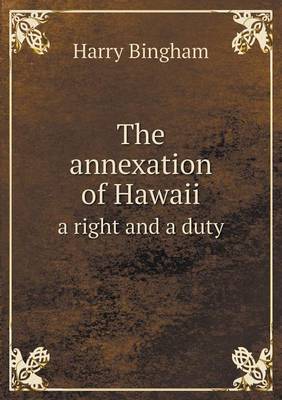 The Annexation of Hawaii a Right and a Duty (Paperback)