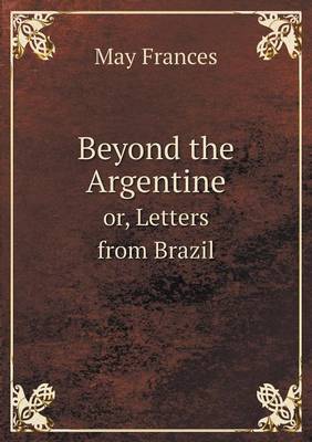 Beyond the Argentine Or, Letters from Brazil (Paperback)