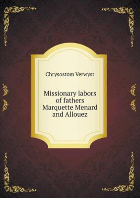 Missionary Labors of Fathers Marquette Menard and Allouez (Paperback)