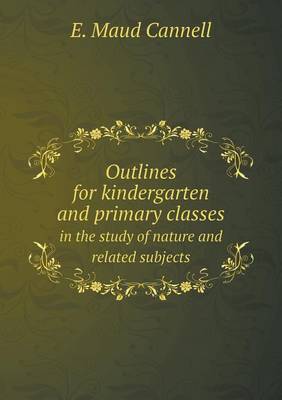 Outlines for Kindergarten and Primary Classes in the Study of Nature and Related Subjects (Paperback)