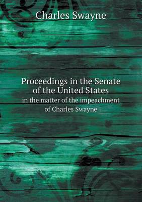 Proceedings in the Senate of the United States in the Matter of the Impeachment of Charles Swayne (Paperback)
