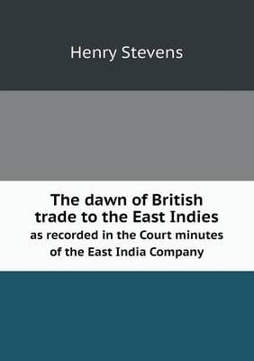 The Dawn of British Trade to the East Indies as Recorded in the Court Minutes of the East India Company (Paperback)