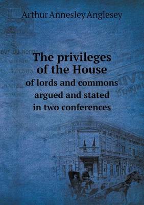 The Privileges of the House of Lords and Commons Argued and Stated in Two Conferences (Paperback)