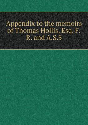 Appendix to the Memoirs of Thomas Hollis, Esq. F.R. and A.S.S (Paperback)