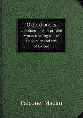 Oxford Books a Bibliography of Printed Works Relating to the University and City of Oxford (Paperback)