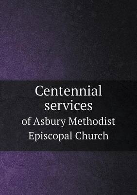 Centennial Services of Asbury Methodist Episcopal Church (Paperback)