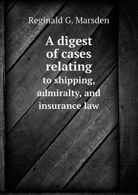 A Digest of Cases Relating to Shipping, Admiralty, and Insurance Law (Paperback)
