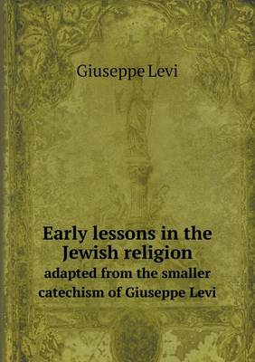 Early Lessons in the Jewish Religion Adapted from the Smaller Catechism of Giuseppe Levi (Paperback)
