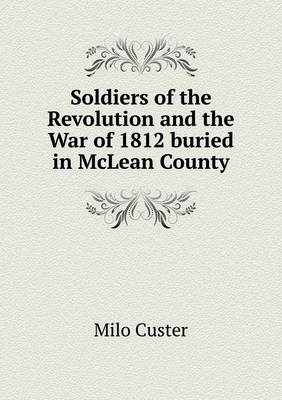 Soldiers of the Revolution and the War of 1812 Buried in McLean County (Paperback)