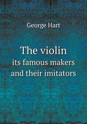 The Violin Its Famous Makers and Their Imitators (Paperback)