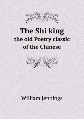 The Shi King the Old Poetry Classic of the Chinese (Paperback)