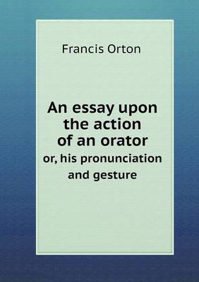 An Essay Upon the Action of an Orator Or, His Pronunciation and Gesture (Paperback)