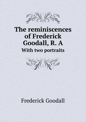 The reminiscences of Frederick Goodall, R. A With two portraits (Paperback)