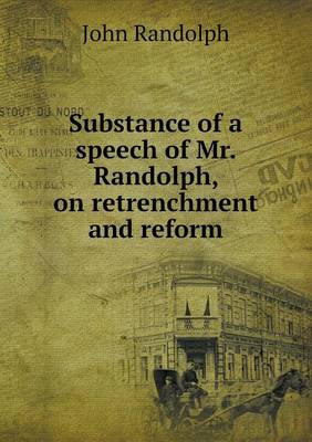 Substance of a Speech of Mr. Randolph, on Retrenchment and Reform (Paperback)