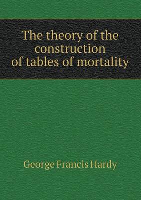 The Theory of the Construction of Tables of Mortality (Paperback)