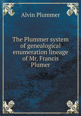 The Plummer System of Genealogical Enumeration Lineage of Mr. Francis Plumer (Paperback)
