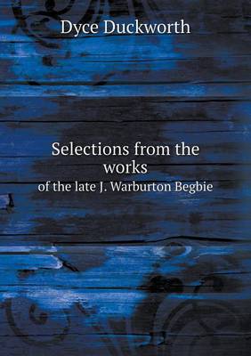 Selections from the Works of the Late J. Warburton Begbie (Paperback)