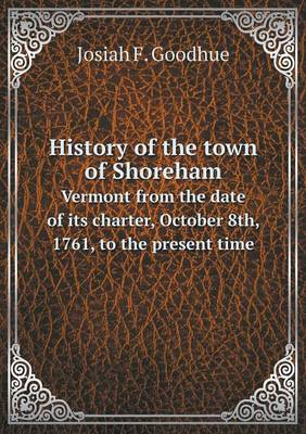 History of the Town of Shoreham Vermont from the Date of Its Charter, October 8th, 1761, to the Present Time (Paperback)