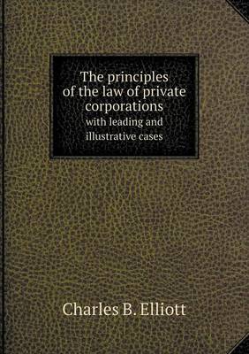 The Principles of the Law of Private Corporations with Leading and Illustrative Cases (Paperback)