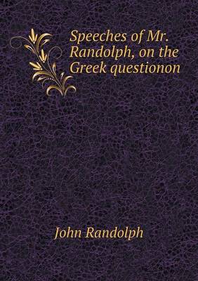 Speeches of Mr. Randolph, on the Greek Questionon (Paperback)
