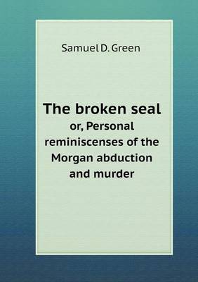 The Broken Seal Or, Personal Reminiscenses of the Morgan Abduction and Murder (Paperback)