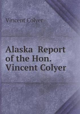 Alaska Report of the Hon. Vincent Colyer (Paperback)