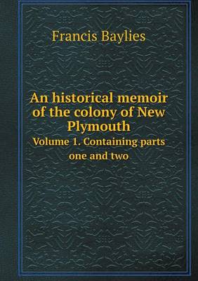 An Historical Memoir of the Colony of New Plymouth Volume 1. Containing Parts One and Two (Paperback)