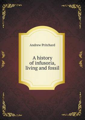 A History of Infusoria, Living and Fossil (Paperback)