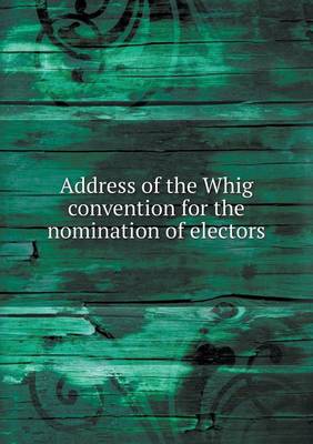 Address of the Whig convention for the nomination of electors (Paperback)