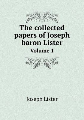 The Collected Papers of Joseph Baron Lister Volume 1 (Paperback)