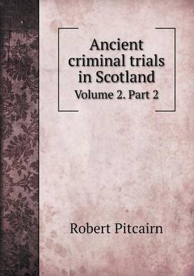 Ancient Criminal Trials in Scotland Volume 2. Part 2 (Paperback)